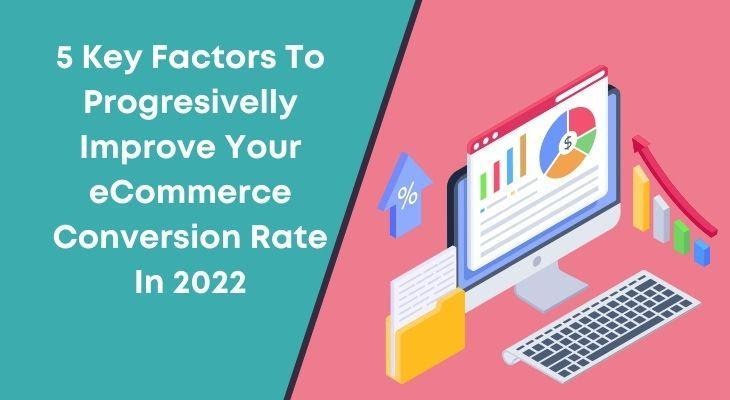 5 Key Factors To Progressively Improve Your eCommerce Conversion Rate